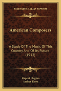 American Composers: A Study Of The Music Of This Country And Of Its Future (1913)