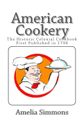 American Cookery: The Historic Colonial Cookbook First Published in 1796