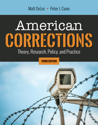 American Corrections: Theory, Research, Policy, and Practice: Theory, Research, Policy, and Practice - Delisi, Matt, and Conis, Peter J