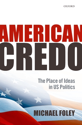 American Credo: The Place of Ideas in American Politics - Foley, Michael