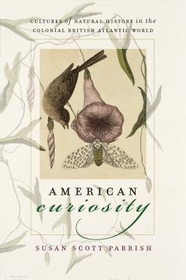American Curiosity: Cultures of Natural History in the Colonial British Atlantic World - Parrish, Susan Scott