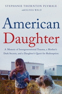 American Daughter: A Memoir of Intergenerational Trauma, a Mother's Dark Secrets, and a Daughter's Quest for Redemption