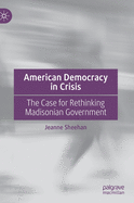 American Democracy in Crisis: The Case for Rethinking Madisonian Government