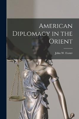 American Diplomacy in the Orient - Foster, John W