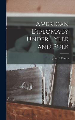 American Diplomacy Under Tyler and Polk - Reeves, Jesse S