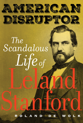 American Disruptor: The Scandalous Life of Leland Stanford - de Wolk, Roland