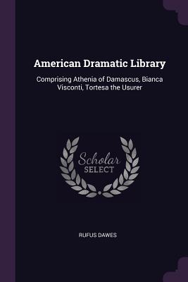 American Dramatic Library: Comprising Athenia of Damascus, Bianca Visconti, Tortesa the Usurer - Dawes, Rufus