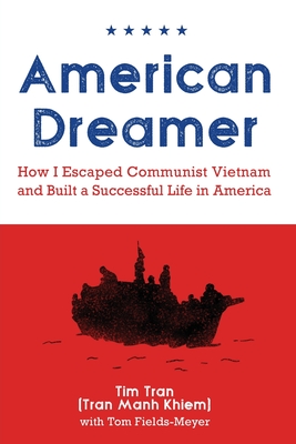 American Dreamer: How I Escaped Communist Vietnam and Built a Successful Life in America - Tran, Tim, and Fields-Meyer, Thomas