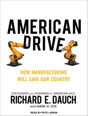 American Drive: How Manufacturing Will Save Our Country - Cox, Hank H, and Dauch, Richard E, and Larkin, Pete (Narrator)