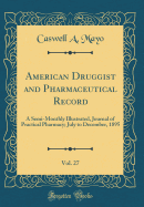 American Druggist and Pharmaceutical Record, Vol. 27: A Semi-Monthly Illustrated, Journal of Practical Pharmacy; July to December, 1895 (Classic Reprint)