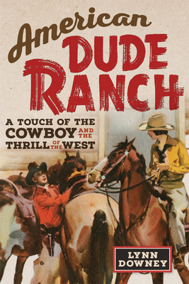 American Dude Ranch: A Touch of the Cowboy and the Thrill of the West Volume 8 - Downey, Lynn