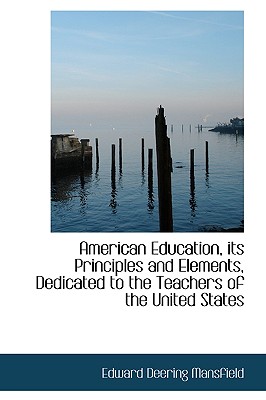 American Education, Its Principles and Elements, Dedicated to the Teachers of the United States - Mansfield, Edward Deering