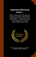 American Electrical Cases ...: Being A Collection Of All The Important Cases (except Patent Cases) Decided In The State And Federal Courts Of The United States ... On Subjects Relating To The Telegraph, The Telephone, Electric Light And Power, And