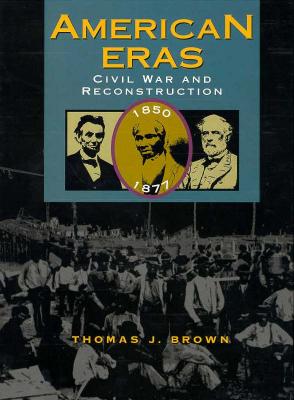 American Eras: Civil War and Reconstruction (1850-1877) - Starr-LeBeau, Gretchen D (Editor), and Brown, Thomas J (Editor), and Kross, Jessica (Editor)