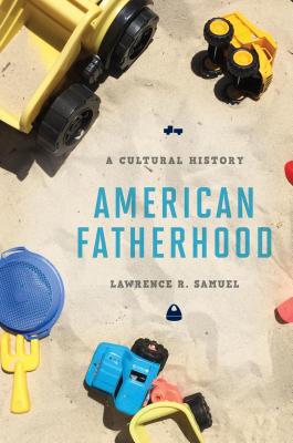 American Fatherhood: A Cultural History - Samuel, Lawrence R