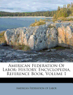 American Federation of Labor: History, Encyclopedia, Reference Book, Volume 1