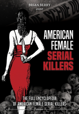 American Female Serial Killers: The Full Encyclopedia of American Female Serial Killers - Berry, Brian