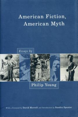 American Fiction, American Myth: Essays by Philip Young - Young, Philip, and Morrell, David (Editor), and Spanier, Sandra (Editor)