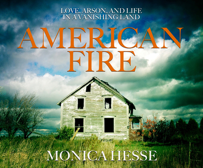 American Fire: Love, Arson, and Life in a Vanishing Land - Hesse, Monica, and Eby, Tanya (Narrator)