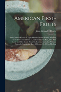 American First-Fruits: Being a Brief Record of Eight Months' Divine Healing Missions in the State of California: Conducted by the Rev. John Alex Dowie and Mrs. Dowie From Melbourne, Australia: With an Appendix Containing Two Addresses On Divine Healing