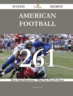 American Football 261 Success Secrets - 261 Most Asked Questions on American Football - What You Need to Know - Francis, Annie