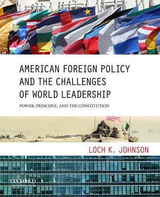 American Foreign Policy and the Challenges of World Leadership: Power, Principle, and the Constitution - Johnson, Loch K