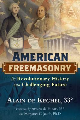 American Freemasonry: Its Revolutionary History and Challenging Future - De Keghel, Alain, and De Hoyos, Arturo (Foreword by), and Jacob, Margaret C (Foreword by)