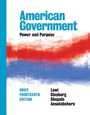 American Government: Power and Purpose - Ansolabehere, Stephen, and Ginsberg, Benjamin, and Lowi, Theodore J
