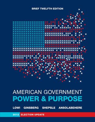 American Government: Power and Purpose - Lowi, Theodore J, and Ginsberg, Benjamin, and Shepsle, Kenneth A