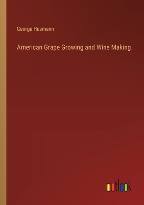 American Grape Growing and Wine Making - Husmann, George