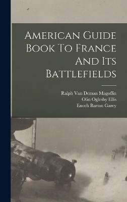 American Guide Book To France And Its Battlefields - Garey, Enoch Barton, and Olin Oglesby Ellis (Creator), and Ralph Van Deman Magoffin (Creator)