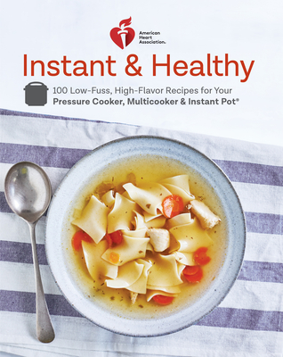 American Heart Association Instant and Healthy: 100 Low-Fuss, Heart-Healthy Recipes for Your Pressure Cooker, Multicooker, and Instant Pot  - Association, American Heart