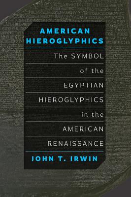 American Hieroglyphics: The Symbol of the Egyptian Hieroglyphics in the American Renaissance - Irwin, John T