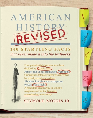 American History Revised: 200 Startling Facts That Never Made It Into the Textbooks - Morris Jr, Seymour