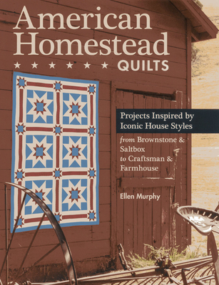 American Homestead Quilts: Projects Inspired by Iconic House Styles from Brownstone & Saltbox to Craftsman & Farmhouse - Murphy, Ellen