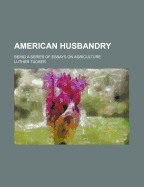 American Husbandry. Being a Series of Essays on Agriculture