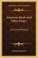 American Ideals And Other Essays: Social And Political