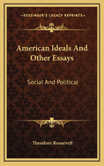 American Ideals and Other Essays: Social and Political