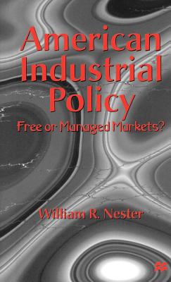 American Industrial Policy: Free or Managed Markets? - Nester, William R, Mr.