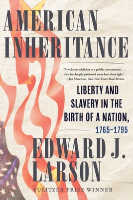 American Inheritance: Liberty and Slavery in the Birth of a Nation, 1765-1795 - Larson, Edward J