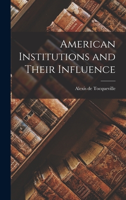 American Institutions and Their Influence - de Tocqueville, Alexis