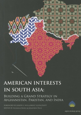 American Interests in South Asia: Building a Grand Strategy in Afghanistan, Pakistan, and India - Burns, Nicholas, Professor (Editor), and Price, Jonathon (Editor), and Nye, Joseph S (Foreword by)