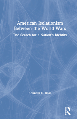 American Isolationism Between the World Wars: The Search for a Nation's Identity - Rose, Kenneth D