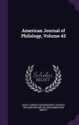 American Journal of Philology, Volume 43 - Gildersleeve, Basil Lanneau, and Miller, Charles William Emil, and Meritt, Benjamin Dean