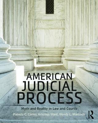 American Judicial Process: Myth and Reality in Law and Courts - Corley, Pamela C, and Ward, Artemus, and Martinek, Wendy L, Professor