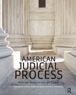 American Judicial Process: Myth and Reality in Law and Courts - Corley, Pamela C., and Ward, Artemus, and Martinek, Wendy L.