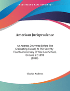 American Jurisprudence: An Address Delivered Before The Graduating Classes At The Seventy-Fourth Anniversary Of Yale Law School, On June 27, 1898 (1898)