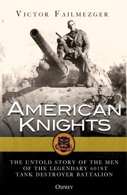 American Knights: The Untold Story of the Men of the Legendary 601st Tank Destroyer Battalion - Failmezger, Victor