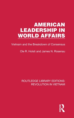 American Leadership in World Affairs: Vietnam and the Breakdown of Consensus - Holsti, Ole R, and Rosenau, James N