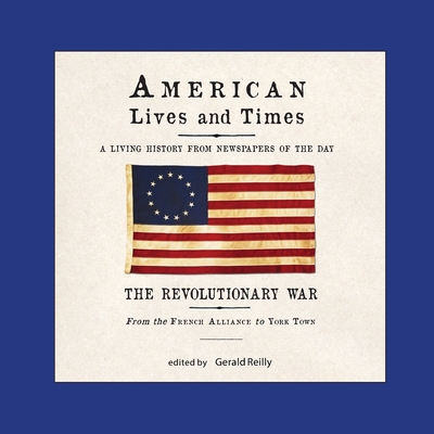 American Lives and Times: The Revolutionary War - from the French Alliance to York Town - Reilly, Gerald (Editor)